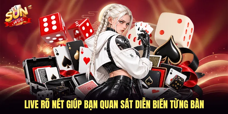 Live rõ nét giúp bạn quan sát diễn biến từng bàn