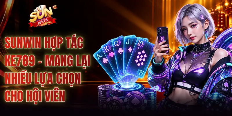 SUNWIN Hợp Tác KE789 - Mang Lại Nhiều Lựa Chọn Cho Hội Viên