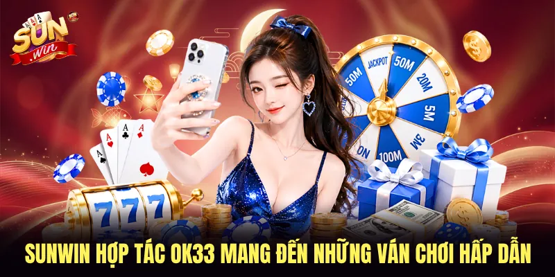 SUNWIN hợp tác OK33 mang đến những ván chơi hấp dẫn