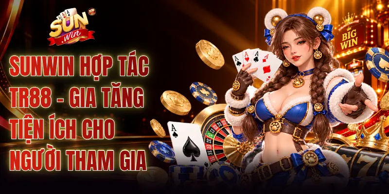 SUNWIN Hợp Tác TR88 - Gia Tăng Tiện Ích Cho Người Tham Gia